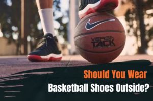 Should You Wear Basketball Shoes Outside